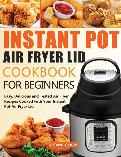 Instant Pot Air Fryer Lid Cookbook for Beginners : Easy, Delicious and ...